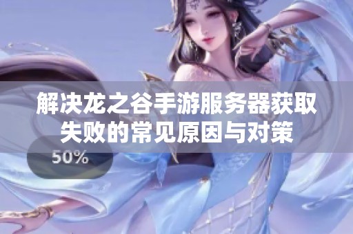 解决龙之谷手游服务器获取失败的常见原因与对策