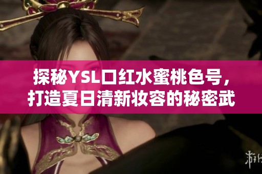 探秘YSL口红水蜜桃色号，打造夏日清新妆容的秘密武器