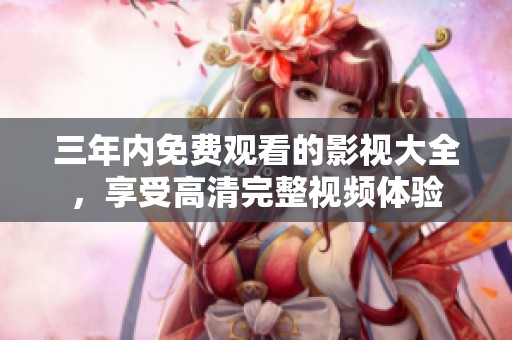 三年内免费观看的影视大全，享受高清完整视频体验