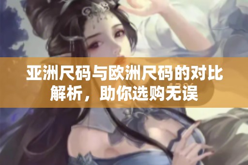 亚洲尺码与欧洲尺码的对比解析，助你选购无误