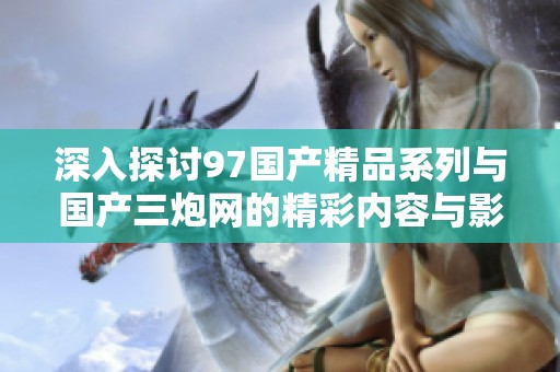 深入探讨97国产精品系列与国产三炮网的精彩内容与影响
