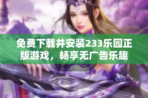 免费下载并安装233乐园正版游戏，畅享无广告乐趣