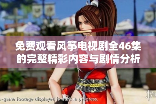 免费观看风筝电视剧全46集的完整精彩内容与剧情分析