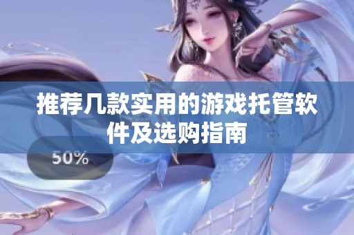 推荐几款实用的游戏托管软件及选购指南