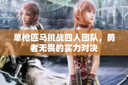 单枪匹马挑战四人团队，勇者无畏的实力对决