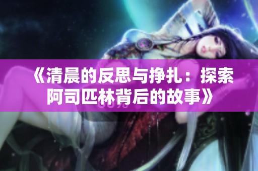 《清晨的反思与挣扎：探索阿司匹林背后的故事》