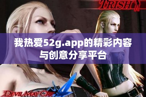 我热爱52g.app的精彩内容与创意分享平台