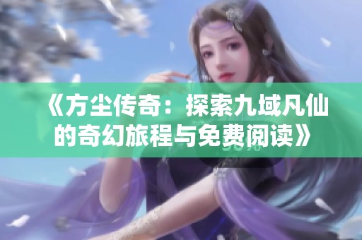 《方尘传奇：探索九域凡仙的奇幻旅程与免费阅读》