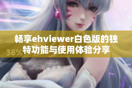 畅享ehviewer白色版的独特功能与使用体验分享
