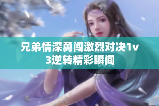 兄弟情深勇闯激烈对决1v3逆转精彩瞬间