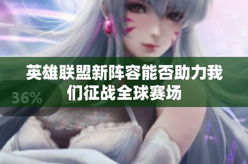 英雄联盟新阵容能否助力我们征战全球赛场