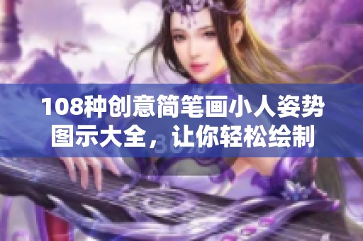 108种创意简笔画小人姿势图示大全，让你轻松绘制