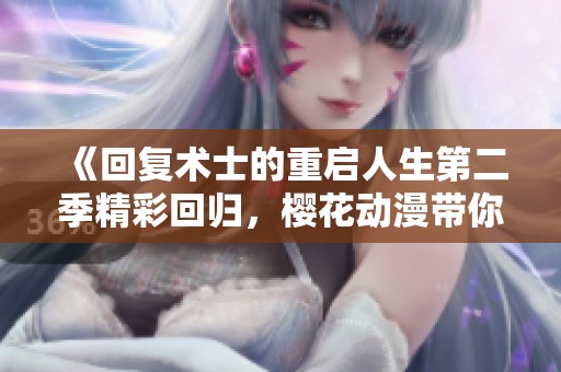 《回复术士的重启人生第二季精彩回归，樱花动漫带你领略新篇章》
