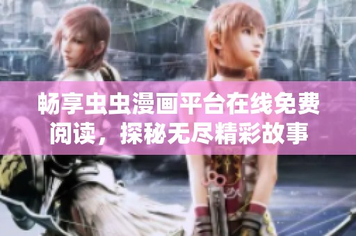 畅享虫虫漫画平台在线免费阅读，探秘无尽精彩故事