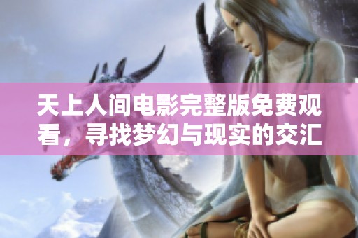 天上人间电影完整版免费观看，寻找梦幻与现实的交汇点