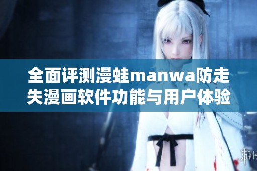全面评测漫蛙manwa防走失漫画软件功能与用户体验
