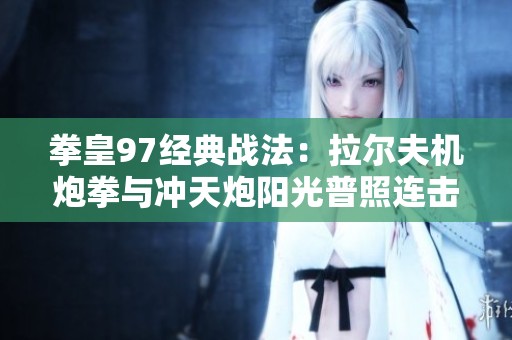 拳皇97经典战法：拉尔夫机炮拳与冲天炮阳光普照连击技巧解析