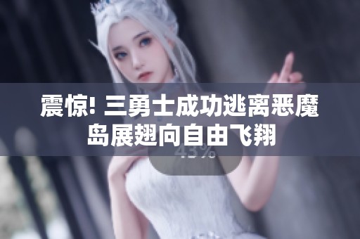 震惊! 三勇士成功逃离恶魔岛展翅向自由飞翔