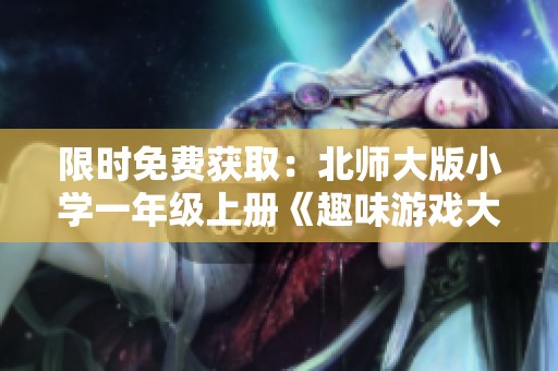 限时免费获取：北师大版小学一年级上册《趣味游戏大集合》精彩内容下载