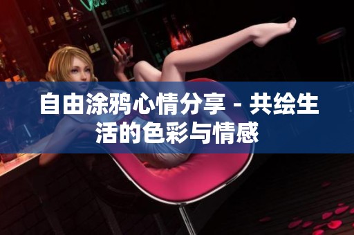 自由涂鸦心情分享 - 共绘生活的色彩与情感