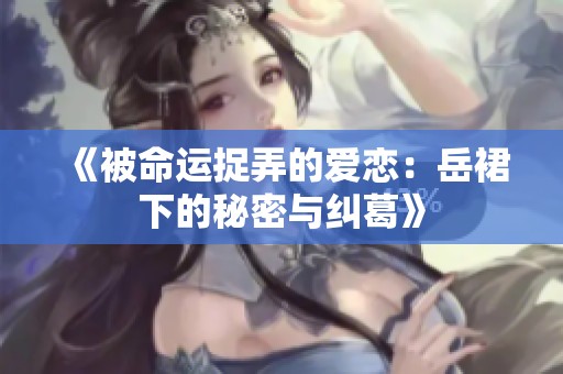 《被命运捉弄的爱恋：岳裙下的秘密与纠葛》