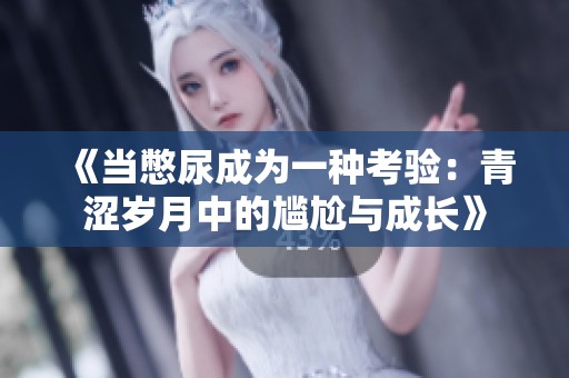 《当憋尿成为一种考验：青涩岁月中的尴尬与成长》