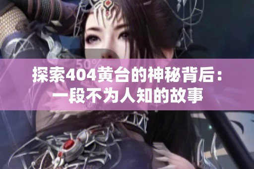 探索404黄台的神秘背后：一段不为人知的故事
