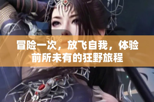 冒险一次，放飞自我，体验前所未有的狂野旅程