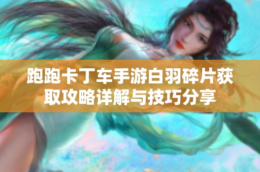 跑跑卡丁车手游白羽碎片获取攻略详解与技巧分享