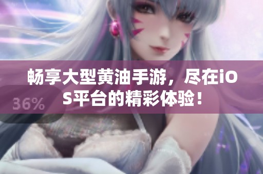 畅享大型黄油手游，尽在iOS平台的精彩体验！