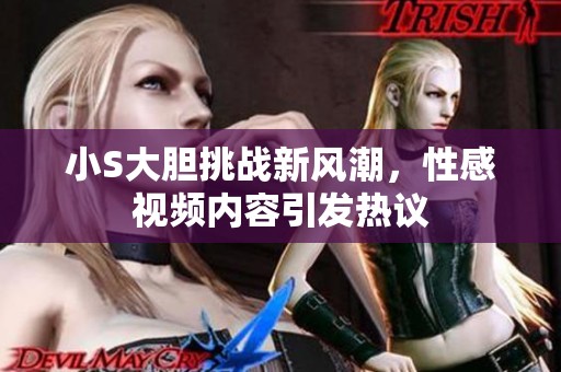 小S大胆挑战新风潮，性感视频内容引发热议