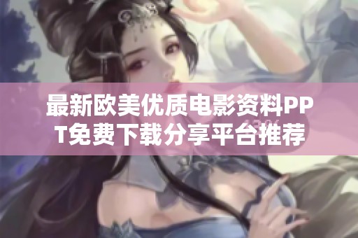 最新欧美优质电影资料PPT免费下载分享平台推荐