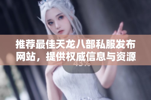 推荐最佳天龙八部私服发布网站，提供权威信息与资源