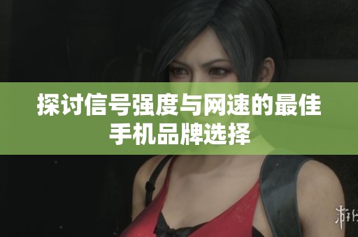 探讨信号强度与网速的最佳手机品牌选择