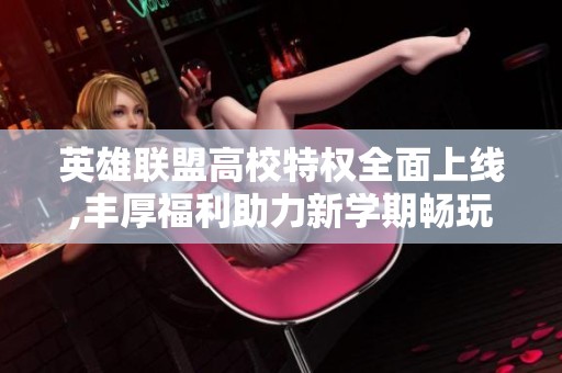 英雄联盟高校特权全面上线,丰厚福利助力新学期畅玩游戏！