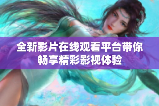 全新影片在线观看平台带你畅享精彩影视体验