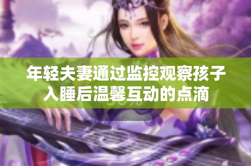 年轻夫妻通过监控观察孩子入睡后温馨互动的点滴