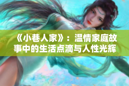 《小巷人家》：温情家庭故事中的生活点滴与人性光辉