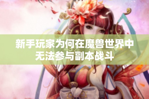 新手玩家为何在魔兽世界中无法参与副本战斗
