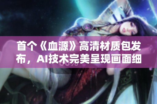 首个《血源》高清材质包发布，AI技术完美呈现画面细节