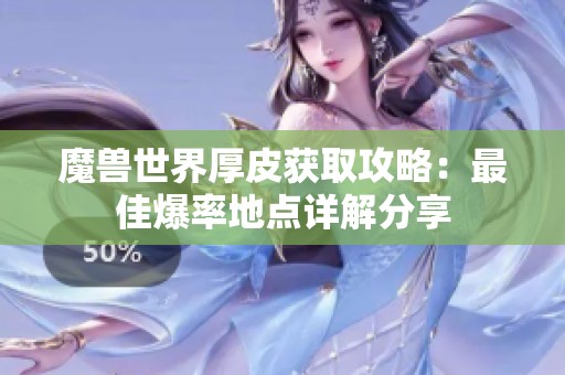魔兽世界厚皮获取攻略：最佳爆率地点详解分享