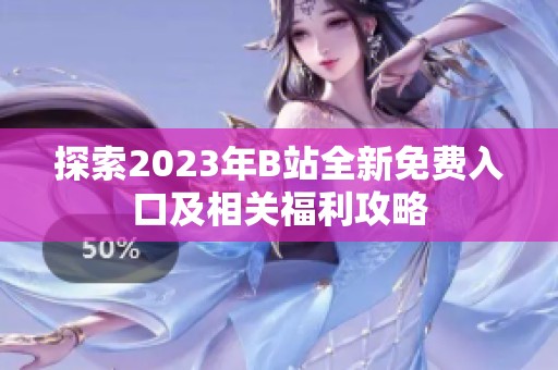 探索2023年B站全新免费入口及相关福利攻略
