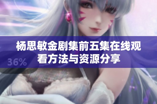 杨思敏金剧集前五集在线观看方法与资源分享