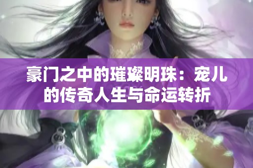 豪门之中的璀璨明珠：宠儿的传奇人生与命运转折