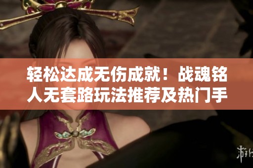 轻松达成无伤成就！战魂铭人无套路玩法推荐及热门手游排行