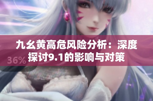 九幺黄高危风险分析：深度探讨9.1的影响与对策