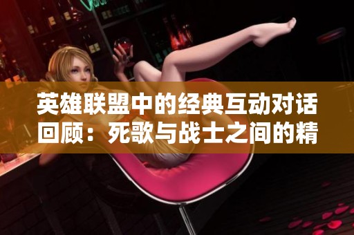 英雄联盟中的经典互动对话回顾：死歌与战士之间的精彩交流