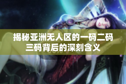 揭秘亚洲无人区的一码二码三码背后的深刻含义