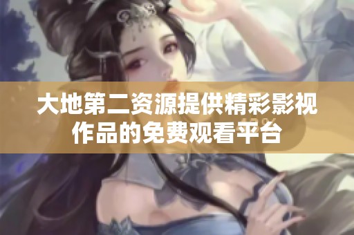 大地第二资源提供精彩影视作品的免费观看平台