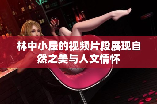 林中小屋的视频片段展现自然之美与人文情怀